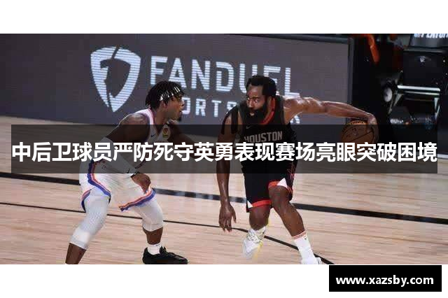 中后卫球员严防死守英勇表现赛场亮眼突破困境