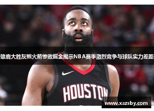 雄鹿大胜灰熊火箭惨败掘金揭示NBA赛季激烈竞争与球队实力差距