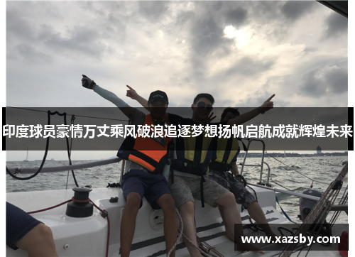 印度球员豪情万丈乘风破浪追逐梦想扬帆启航成就辉煌未来